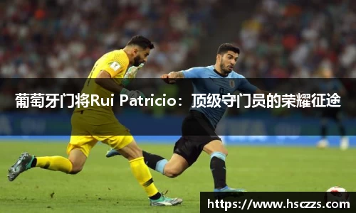 葡萄牙门将Rui Patricio：顶级守门员的荣耀征途